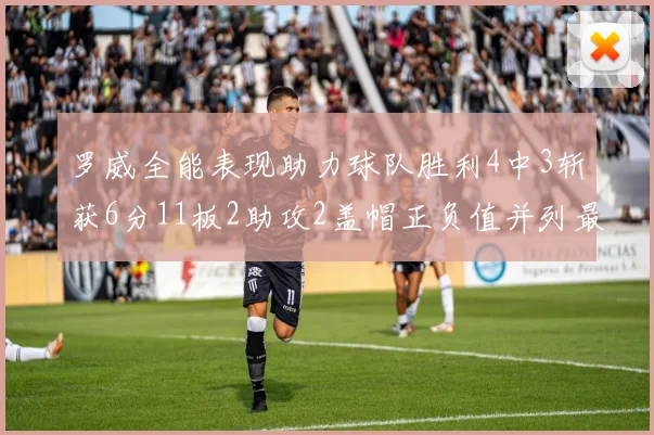 罗威全能表现助力球队胜利4中3斩获6分11板2助攻2盖帽正负值并列最高