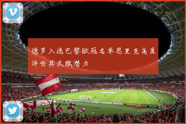 德罗入选巴黎欧冠名单恩里克高度评价其天赋潜力