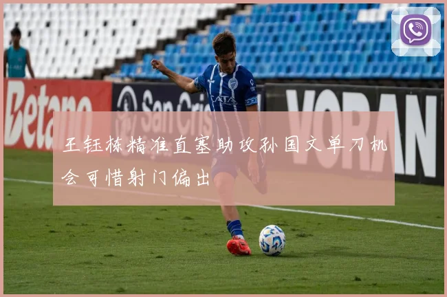 王钰栋精准直塞助攻孙国文单刀机会可惜射门偏出