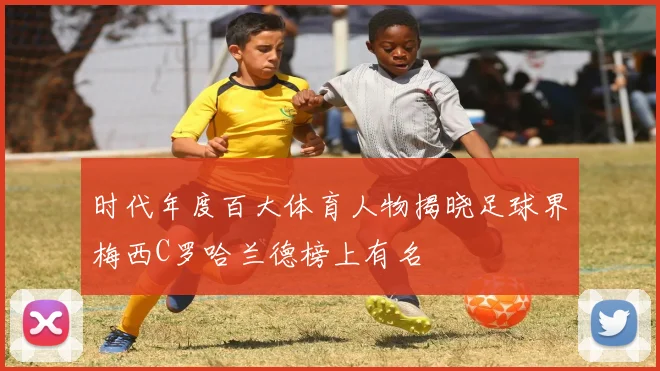 时代年度百大体育人物揭晓足球界梅西C罗哈兰德榜上有名
