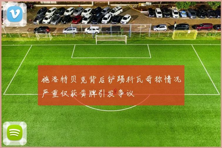 施洛特贝克背后铲踢科瓦奇称情况严重仅获黄牌引发争议
