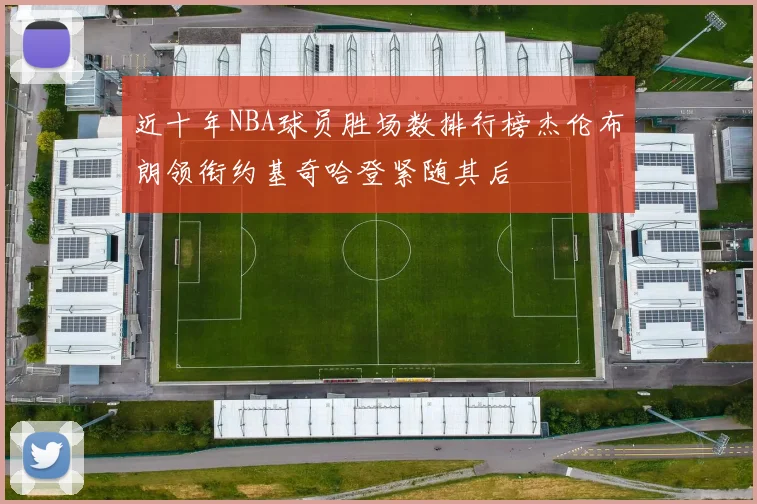 近十年NBA球员胜场数排行榜杰伦布朗领衔约基奇哈登紧随其后