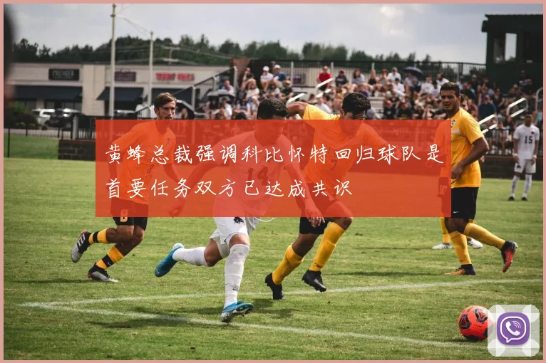 黄蜂总裁强调科比怀特回归球队是首要任务双方已达成共识