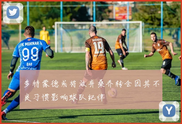 多特蒙德或将放弃桑乔转会因其不良习惯影响球队纪律